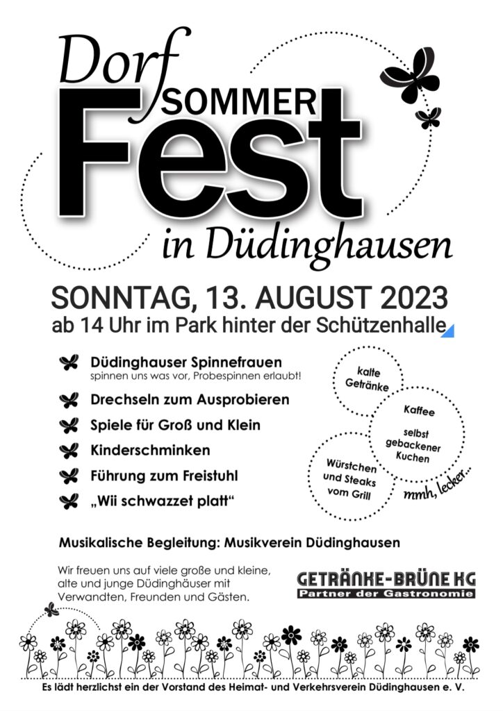Dorfsommerfest in Düdinghausen Sonntag, 13. August 2023 ab 14 Uhr im Park hinter der Schützenhalle - Spinnefrauen - Drechseln - Spiele für Groß und Klein - Kinderschminken - Führung zum Freistuhl - Wi schwazzet platt Musikalische Begleitung: Musikverein Düdinghausen Wir freuen uns auf viele große und kleine, alte und junge Düdinghäuser mit Verwandten, Freunden und Gästen.